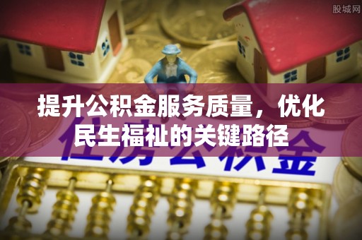江山提升公积金服务质量，优化民生福祉的关键路径