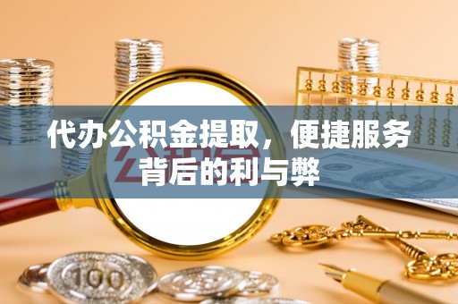 江山代办公积金提取，便捷服务背后的利与弊