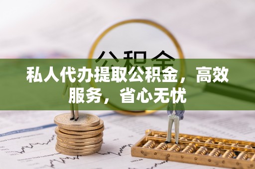 江山私人代办提取公积金，高效服务，省心无忧
