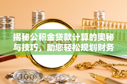 江山揭秘公积金贷款计算的奥秘与技巧，助您轻松规划财务未来