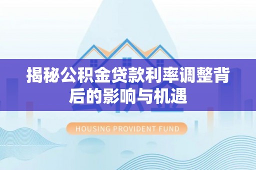 江山揭秘公积金贷款利率调整背后的影响与机遇