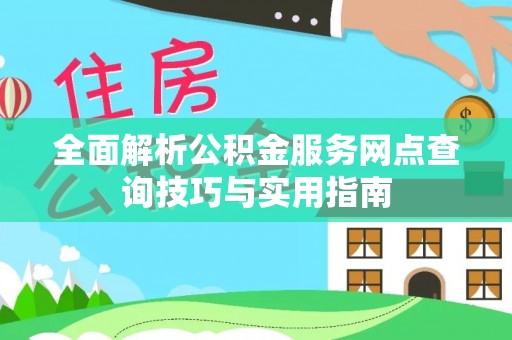 江山全面解析公积金服务网点查询技巧与实用指南