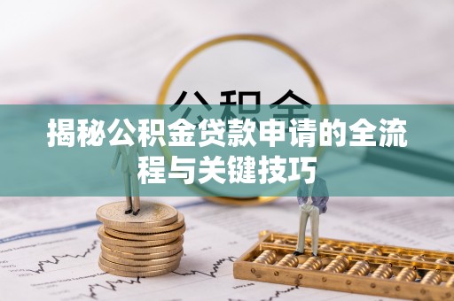 江山揭秘公积金贷款申请的全流程与关键技巧