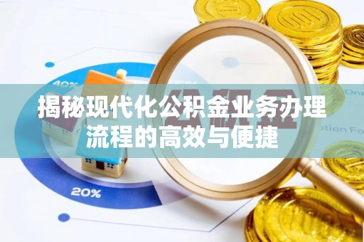 江山揭秘现代化公积金业务办理流程的高效与便捷