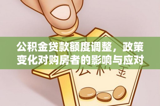 江山公积金贷款额度调整，政策变化对购房者的影响与应对策略