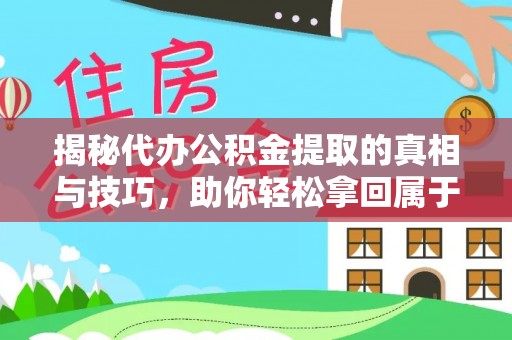 江山揭秘代办公积金提取的真相与技巧，助你轻松拿回属于你的钱