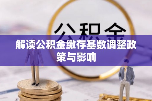 江山解读公积金缴存基数调整政策与影响