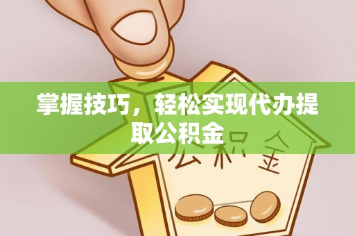 江山掌握技巧，轻松实现代办提取公积金