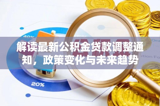江山解读最新公积金贷款调整通知，政策变化与未来趋势