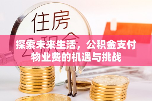 江山探索未来生活，公积金支付物业费的机遇与挑战
