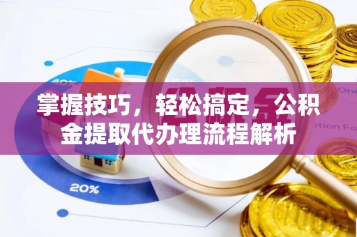 江山掌握技巧，轻松搞定，公积金提取代办理流程解析