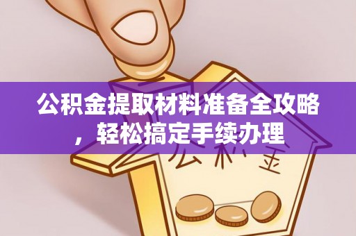 江山公积金提取材料准备全攻略，轻松搞定手续办理