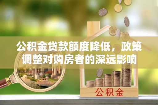 江山公积金贷款额度降低，政策调整对购房者的深远影响