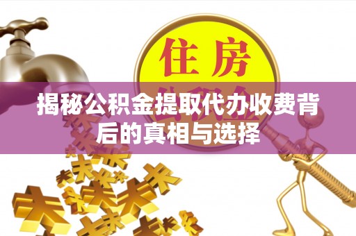 江山揭秘公积金提取代办收费背后的真相与选择