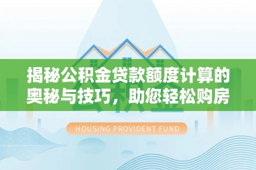 江山揭秘公积金贷款额度计算的奥秘与技巧，助您轻松购房