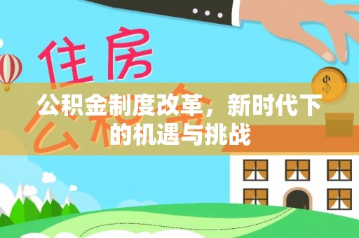 江山公积金制度改革，新时代下的机遇与挑战
