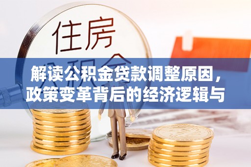 江山解读公积金贷款调整原因，政策变革背后的经济逻辑与民生影响